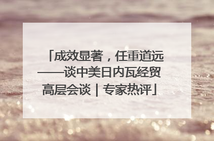 成效显著，任重道远——谈中美日内瓦经贸高层会谈｜专家热评