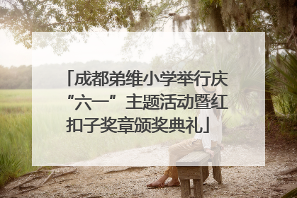 成都弟维小学举行庆“六一”主题活动暨红扣子奖章颁奖典礼