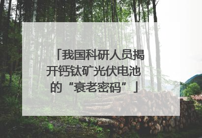 我国科研人员揭开钙钛矿光伏电池的“衰老密码”