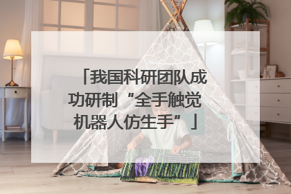 我国科研团队成功研制“全手触觉机器人仿生手”