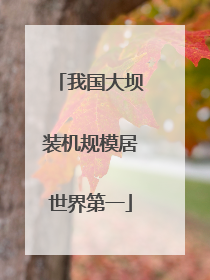 我国大坝装机规模居世界第一