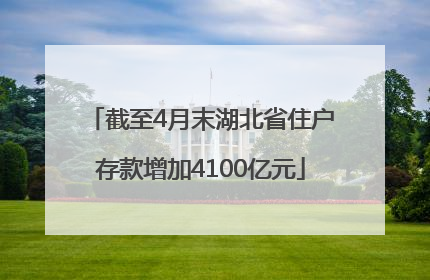 截至4月末湖北省住户存款增加4100亿元