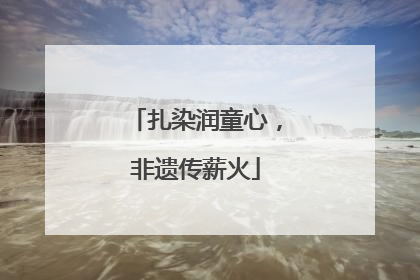 扎染润童心，非遗传薪火