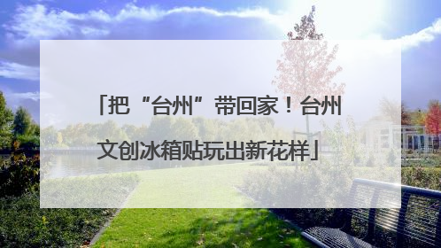 把“台州”带回家！台州文创冰箱贴玩出新花样