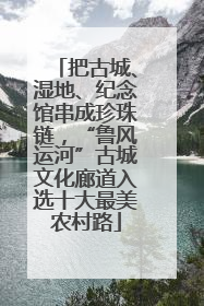 把古城、湿地、纪念馆串成珍珠链，“鲁风运河”古城文化廊道入选十大最美农村路