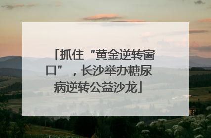 抓住“黄金逆转窗口”，长沙举办糖尿病逆转公益沙龙