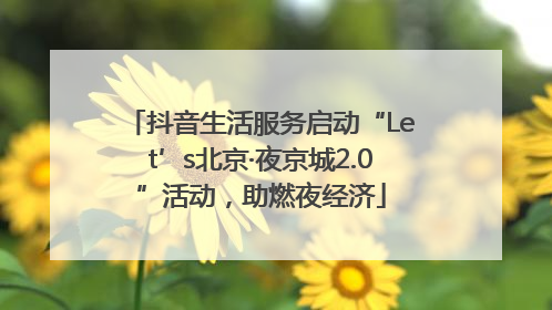 抖音生活服务启动“Let’s北京·夜京城2.0”活动，助燃夜经济