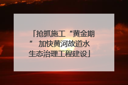 抢抓施工“黄金期” 加快黄河故道水生态治理工程建设