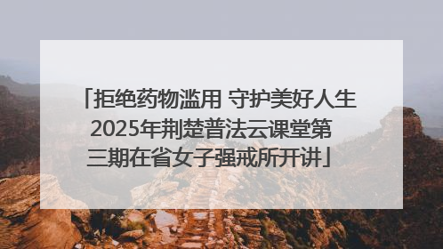 拒绝药物滥用 守护美好人生 2025年荆楚普法云课堂第三期在省女子强戒所开讲