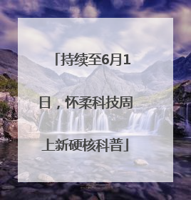 持续至6月1日，怀柔科技周上新硬核科普