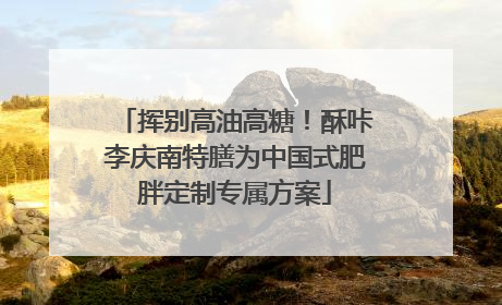 挥别高油高糖！酥咔李庆南特膳为中国式肥胖定制专属方案