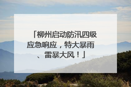 柳州启动防汛四级应急响应，特大暴雨、雷暴大风！