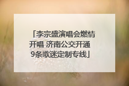 李宗盛演唱会燃情开唱 济南公交开通9条歌迷定制专线