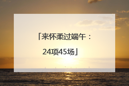 来怀柔过端午：24项45场