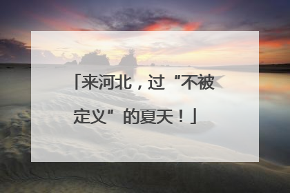 来河北，过“不被定义”的夏天！