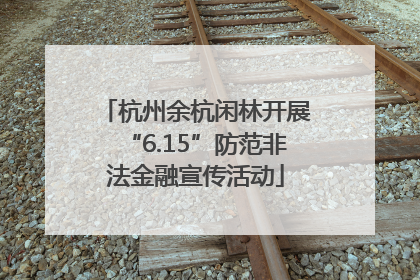 杭州余杭闲林开展“6.15”防范非法金融宣传活动