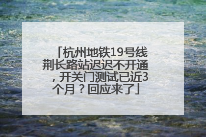 杭州地铁19号线荆长路站迟迟不开通,开关门测试已近3个月?回应来了