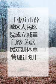 枣庄市薛城区人民医院成立减重门诊 为居民定制体重管理计划