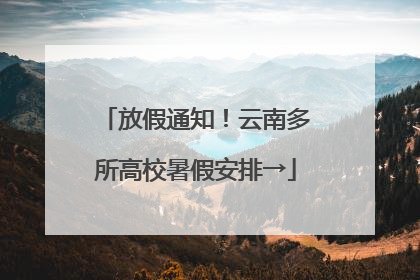 放假通知！云南多所高校暑假安排→