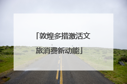 敦煌多措激活文旅消费新动能