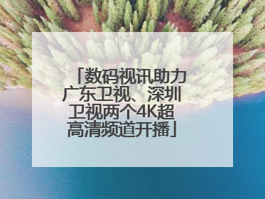 数码视讯助力广东卫视、深圳卫视两个4K超高清频道开播