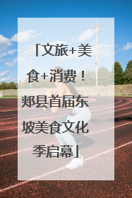 文旅+美食+消费！郏县首届东坡美食文化季启幕