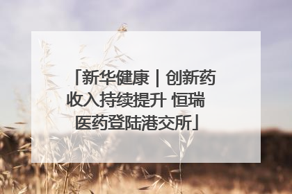 新华健康｜创新药收入持续提升 恒瑞医药登陆港交所