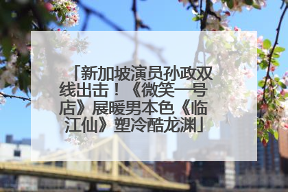 新加坡演员孙政双线出击！《微笑一号店》展暖男本色《临江仙》塑冷酷龙渊