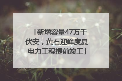 新增容量47万千伏安，黄石迎峰度夏电力工程提前竣工