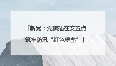 新晃：党旗插在安置点 筑牢防汛“红色堡垒”