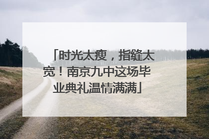 时光太瘦，指缝太宽！南京九中这场毕业典礼温情满满