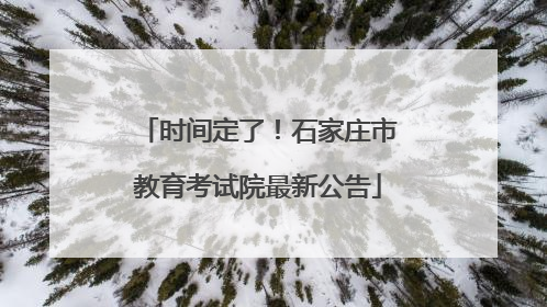 时间定了！石家庄市教育考试院最新公告