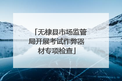 无棣县市场监管局开展考试作弊器材专项检查