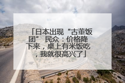 日本出现“古董饭团” 民众：价格降下来，桌上有米饭吃，我就很高兴了