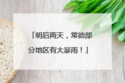 明后两天，常德部分地区有大暴雨！