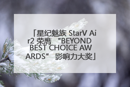 星纪魅族 StarV Air2 荣膺 “BEYOND BEST CHOICE AWARDS” 影响力大奖