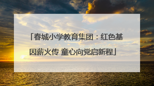 春城小学教育集团：红色基因薪火传 童心向党启新程
