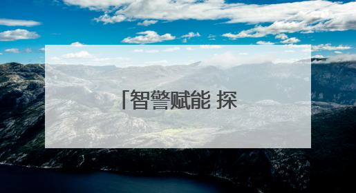 智警赋能 探索警务现代化“关键密码”