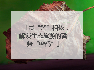 景“警”相依，解锁生态旅游的警务“密码”