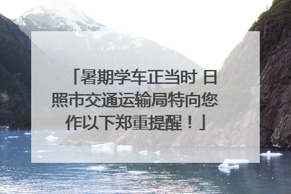 暑期学车正当时 日照市交通运输局特向您作以下郑重提醒！
