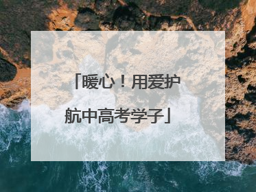 暖心！用爱护航中高考学子