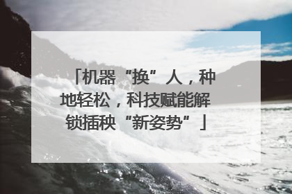 机器“换”人，种地轻松，科技赋能解锁插秧“新姿势”