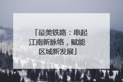 最美铁路：串起江南新脉络，赋能区域新发展