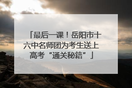 最后一课！岳阳市十六中名师团为考生送上高考“通关秘籍”