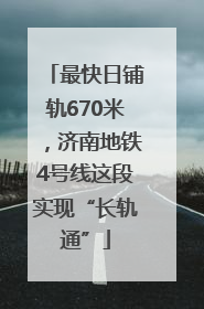 最快日铺轨670米，济南地铁4号线这段实现“长轨通”