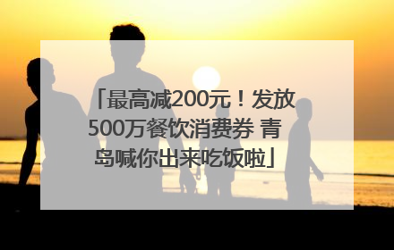 最高减200元！发放500万餐饮消费券 青岛喊你出来吃饭啦