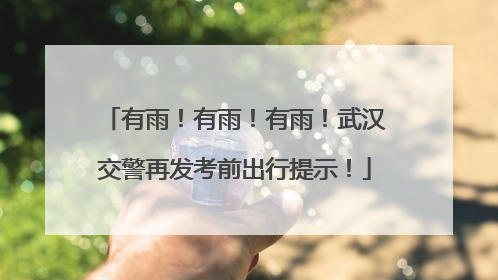 有雨！有雨！有雨！武汉交警再发考前出行提示！