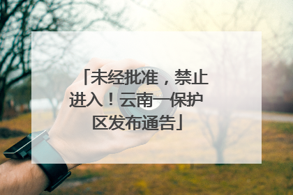 未经批准，禁止进入！云南一保护区发布通告