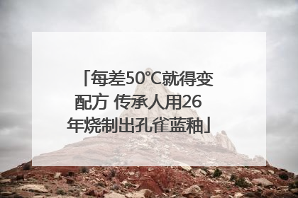 每差50℃就得变配方 传承人用26年烧制出孔雀蓝釉