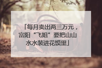 每月卖出两三万元，富阳“飞姐”要把山山水水装进花馍里